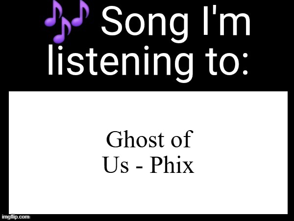 this was an artist I found after not listening to him for 2 years, and he just released a hard rock EP about 2-3 weeks ago | Ghost of Us - Phix | image tagged in use this if u wanna post the song ur currently listening to | made w/ Imgflip meme maker
