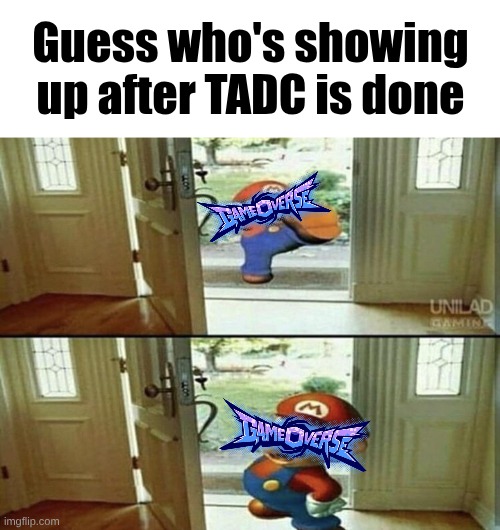 Mario Kicking down door | Guess who's showing up after TADC is done | image tagged in mario kicking down door | made w/ Imgflip meme maker