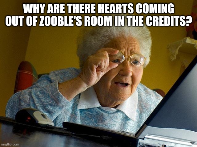 Do not roast me in the comments, I know Zooble's wish came true. | Why are there hearts coming out of Zooble's room in the credits? | image tagged in memes,grandma finds the internet | made w/ Imgflip meme maker