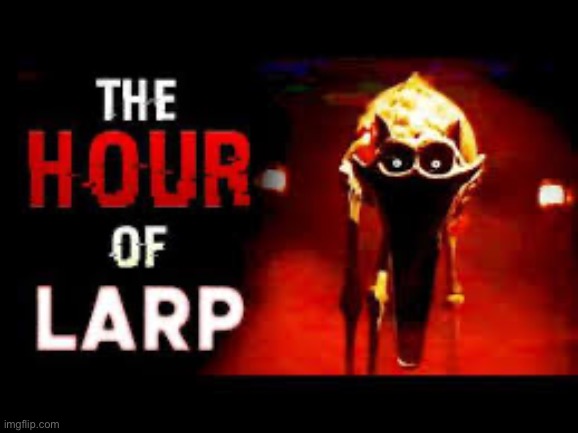 The Hour of Larp | image tagged in the hour of larp | made w/ Imgflip meme maker