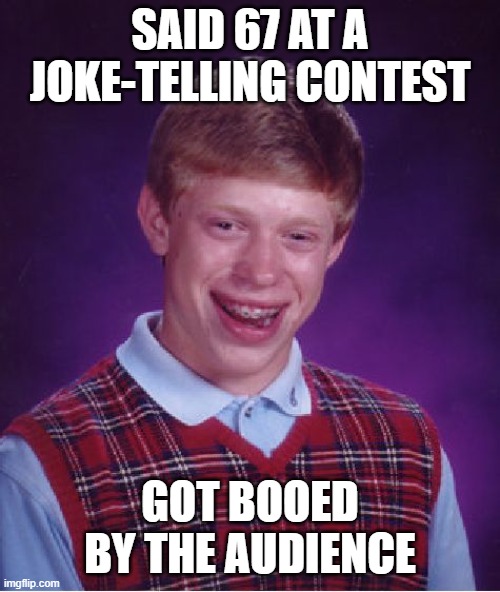 Bad Luck Brian Meme | said 67 at a joke-telling contest; got booed by the audience | image tagged in memes,bad luck brian | made w/ Imgflip meme maker