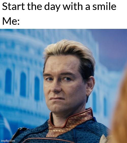 Start the day with a smile | Start the day with a smile; Me: | image tagged in funny,memes,funny memes | made w/ Imgflip meme maker