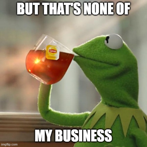 But That's None Of My Business Meme | but that's none of my business | image tagged in memes,but that's none of my business,kermit the frog | made w/ Imgflip meme maker