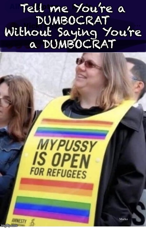 Such lovely people, them Dems | Tell me You’re a
DUMBOCRAT
Without Saying You’re
a DUMBOCRAT; Marko | image tagged in memes,god help us,dignified dems,these people are so mental,and they vote,progressives fjb voters kissmyass | made w/ Imgflip meme maker