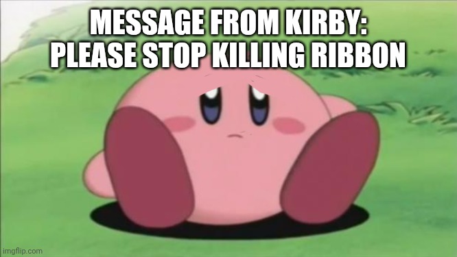 To scribbledemon this goes | Message from kirby: Please stop killing ribbon | image tagged in kirby | made w/ Imgflip meme maker