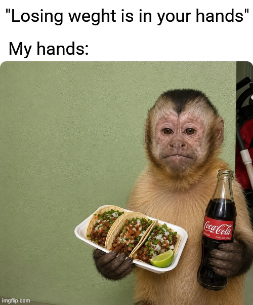 "Losing weght is in your hands" | My hands:; "Losing weght is in your hands" | image tagged in funny,memes,funny memes | made w/ Imgflip meme maker