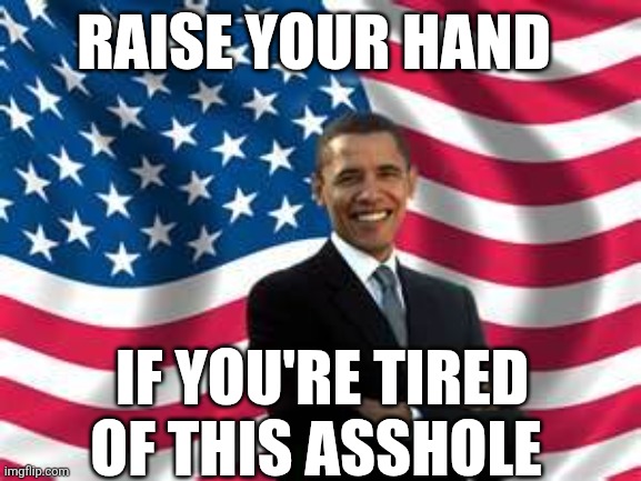 Obama Meme | Raise your hand; If you're tired of this asshole | image tagged in memes,obama | made w/ Imgflip meme maker
