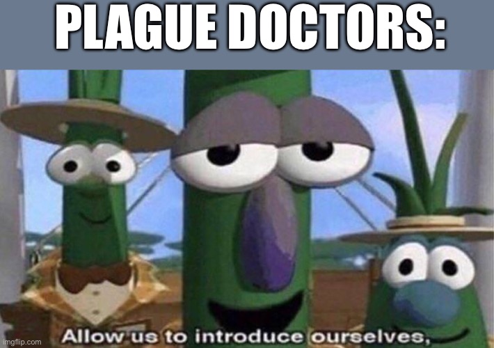 VeggieTales 'Allow us to introduce ourselfs' | Plague doctors: | image tagged in veggietales 'allow us to introduce ourselfs' | made w/ Imgflip meme maker