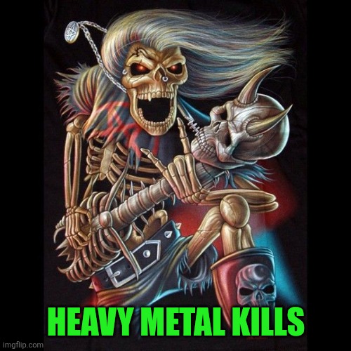 Heavy Metal Skeleton | Heavy metal kills | image tagged in heavy metal skeleton | made w/ Imgflip meme maker