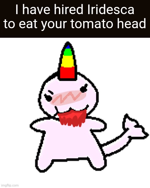 For HANKEY3469 | I have hired Iridesca to eat your tomato head | image tagged in le iridescer,cry about it,tomato head,tomato,eat the aicp | made w/ Imgflip meme maker