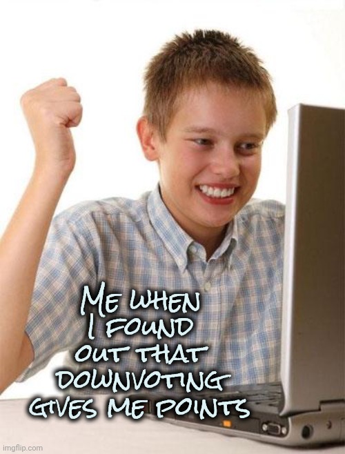 Me when I found out that downvoting gives me points | image tagged in memes,first day on the internet kid | made w/ Imgflip meme maker