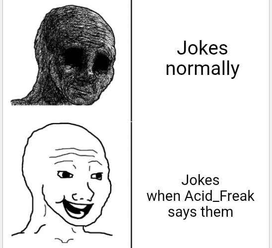 he is just super duper funny | Jokes normally; Jokes when Acid_Freak says them | image tagged in acid freak,boiled bannana | made w/ Imgflip meme maker