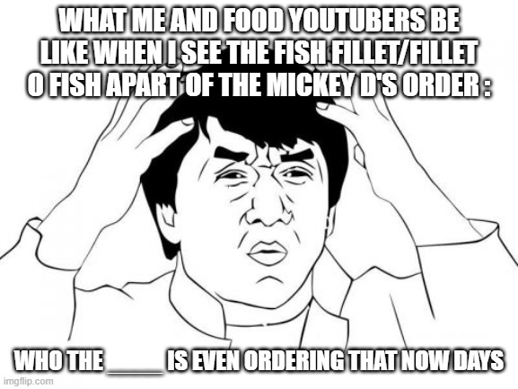 True! :) | what me and food youtubers be like when i see the fish fillet/fillet o fish apart of the mickey d's order :; Who The ____ is even ordering that now days | image tagged in memes,jackie chan wtf,facts,yep,youtube memes | made w/ Imgflip meme maker