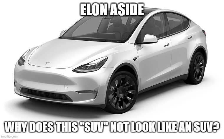 I hate Tesla but I have to admit the Cybertruck looks unique | elon aside; why does this "suv" not look like an suv? | image tagged in tesla model y | made w/ Imgflip meme maker