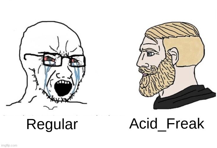 Soyboy Vs Yes Chad | Regular Acid_Freak | image tagged in soyboy vs yes chad | made w/ Imgflip meme maker