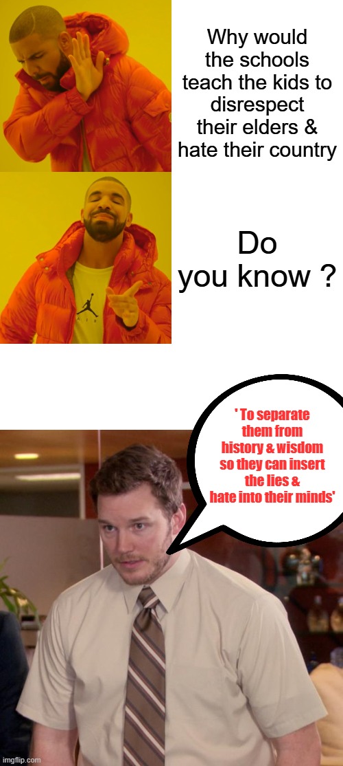 Separation & destruction of the Family | Why would the schools teach the kids to disrespect their elders & hate their country; Do you know ? ' To separate them from history & wisdom so they can insert the lies & hate into their minds' | image tagged in memes,drake hotline bling,afraid to ask andy | made w/ Imgflip meme maker