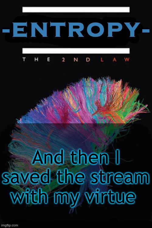 Entropy announcement temp | And then I saved the stream with my virtue | image tagged in entropy announcement temp | made w/ Imgflip meme maker