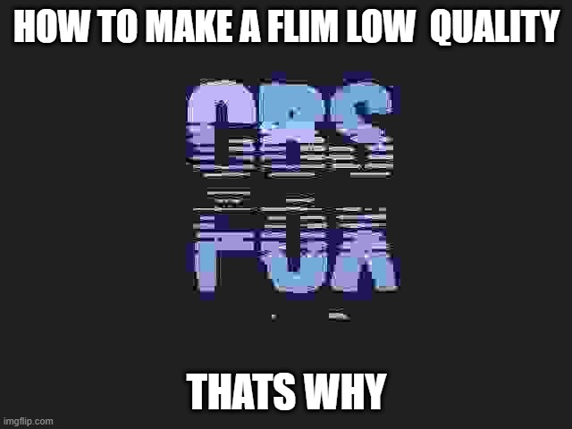 low  quality | how to make a flim low  quality; thats why | image tagged in low quality,memes | made w/ Imgflip meme maker