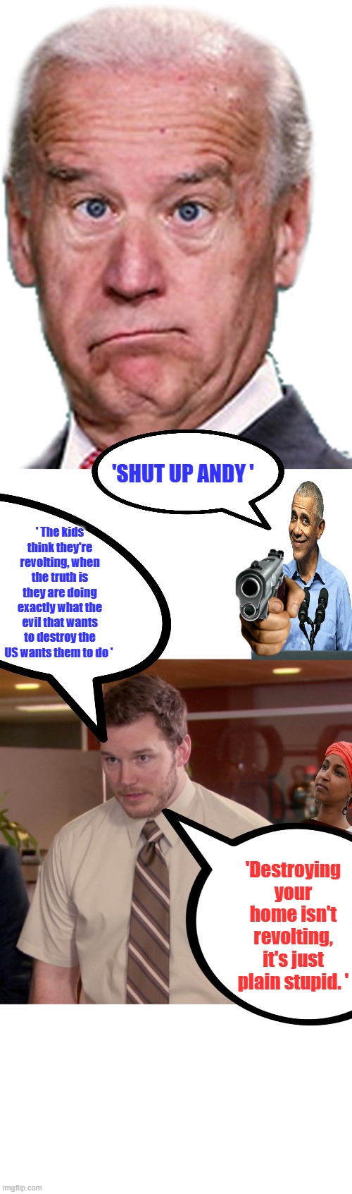 'Shut up Andy '; ' The kids think they're revolting, when the truth is they are doing exactly what the evil that wants to destroy the US wants them to do '; 'Destroying your home isn't revolting, it's just plain stupid. ' | image tagged in joke biden - confused president pudd'in head,memes,afraid to ask andy | made w/ Imgflip meme maker