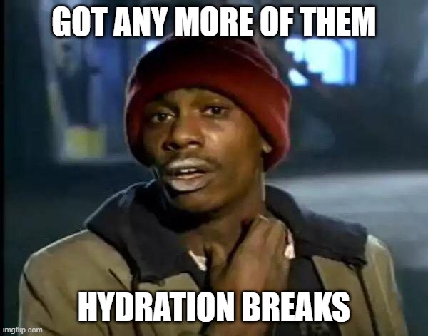 Y'all Got Any More Of That Meme | Got any more of them; hydration breaks | image tagged in memes,y'all got any more of that | made w/ Imgflip meme maker