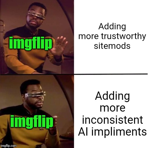 Like the fact that Andrew is the only active sitemod is pretty bad for imgflip | Adding more trustworthy sitemods; imgflip; Adding more inconsistent AI impliments; imgflip | image tagged in geordi drake,sitemods,ai,tools,features,imgflip | made w/ Imgflip meme maker