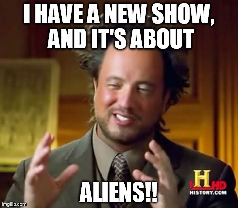 Ancient Aliens | I HAVE A NEW SHOW, AND IT'S ABOUT ALIENS!! | image tagged in memes,ancient aliens | made w/ Imgflip meme maker