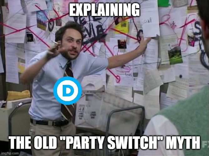 Charlie Conspiracy (Always Sunny in Philidelphia) | explaining; the old "party switch" myth | image tagged in charlie conspiracy always sunny in philidelphia | made w/ Imgflip meme maker