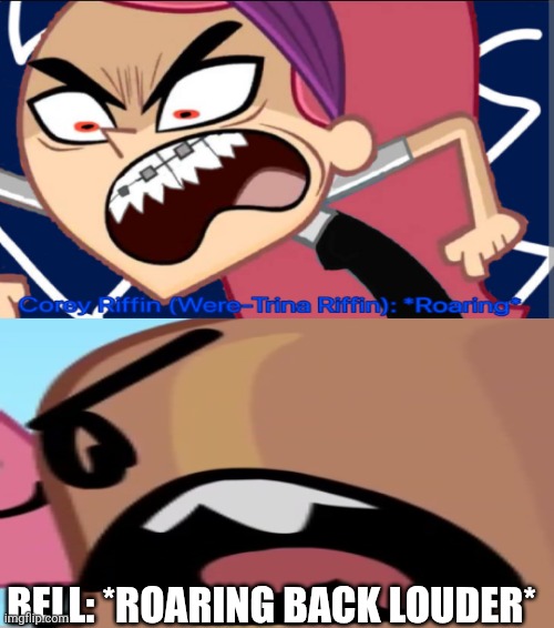 Were-Trina vs Bell | Bell: *Roaring back louder* | image tagged in ts ain't tuff bro | made w/ Imgflip meme maker