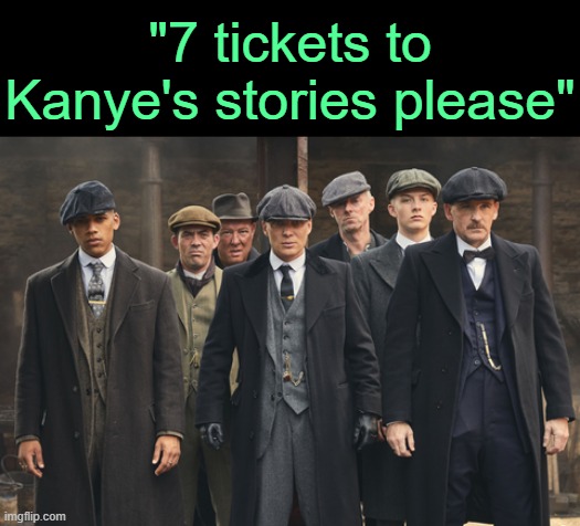 . | "7 tickets to Kanye's stories please" | image tagged in peaky blinders | made w/ Imgflip meme maker