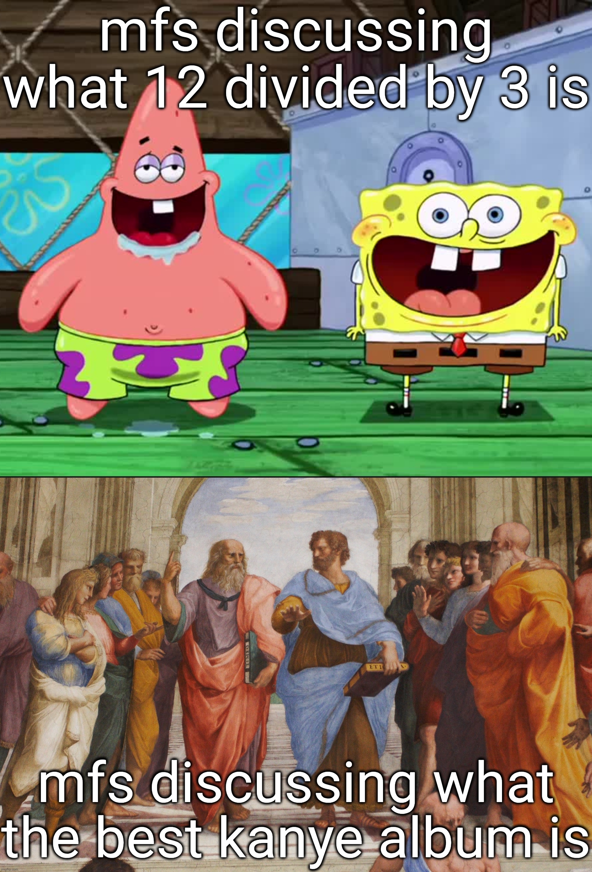 the college dropout | mfs discussing what 12 divided by 3 is; mfs discussing what the best kanye album is | image tagged in spongebob and patrick drooling,socrates and plato by rafael | made w/ Imgflip meme maker