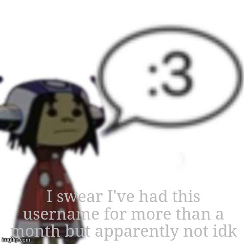Anyway gimme name suggestions | I swear I've had this username for more than a month but apparently not idk | image tagged in noodle 3 | made w/ Imgflip meme maker