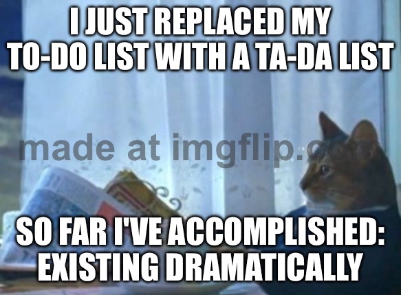 I JUST REPLACED MY TO-DO LIST WITH A TA-DA LIST; SO FAR I'VE ACCOMPLISHED: EXISTING DRAMATICALLY | I JUST REPLACED MY TO-DO LIST WITH A TA-DA LIST; SO FAR I'VE ACCOMPLISHED: EXISTING DRAMATICALLY | image tagged in memes,i should buy a boat cat,existence,dramatic,to do list,life | made w/ Imgflip meme maker