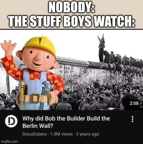 Chaotic yet perfect | image tagged in bob the builder,berlin,boys,history memes | made w/ Imgflip meme maker