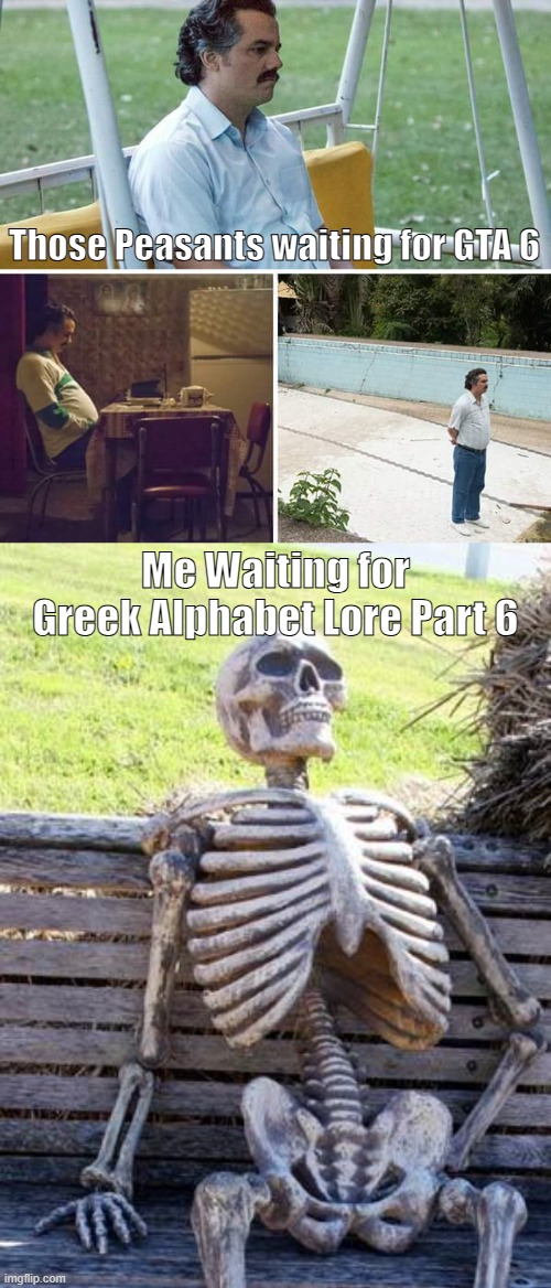 I am still waiting for GAL Part 6 | Those Peasants waiting for GTA 6; Me Waiting for Greek Alphabet Lore Part 6 | image tagged in memes,sad pablo escobar,waiting skeleton,greek alphabet lore | made w/ Imgflip meme maker