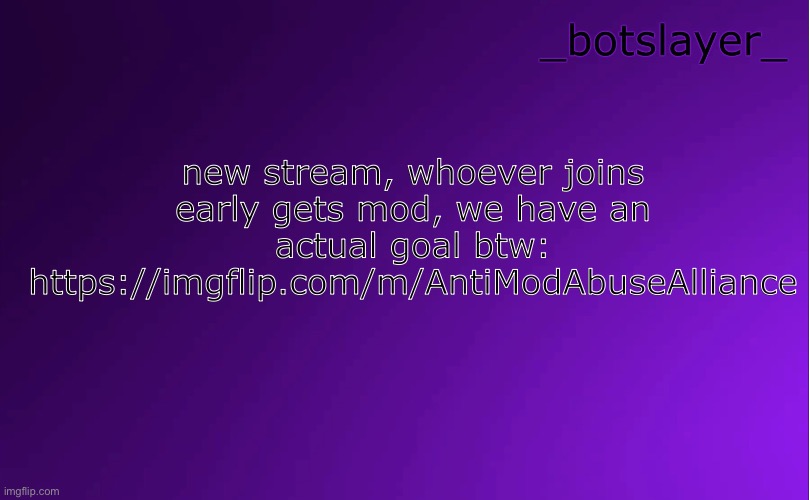 botslayer announcement temp v4 | new stream, whoever joins early gets mod, we have an actual goal btw: https://imgflip.com/m/AntiModAbuseAlliance | image tagged in botslayer announcement temp v4 | made w/ Imgflip meme maker