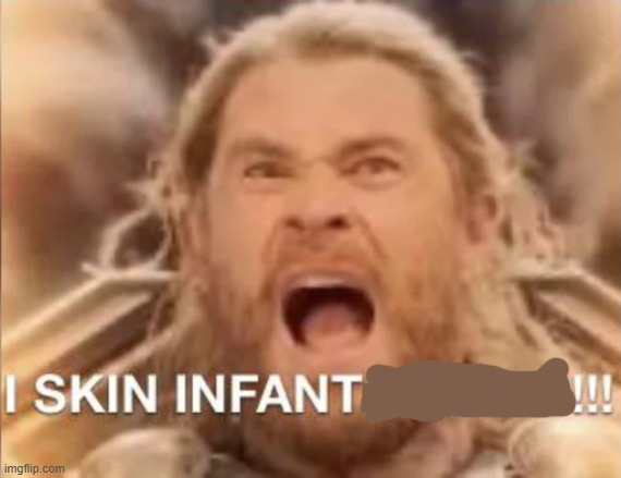 I SKIN INFANT BABIES!!! | image tagged in i skin infant babies | made w/ Imgflip meme maker