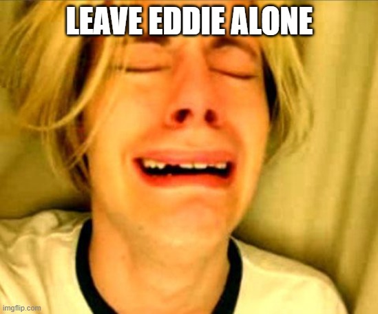 Leave Britney Alone | LEAVE EDDIE ALONE | image tagged in leave britney alone | made w/ Imgflip meme maker