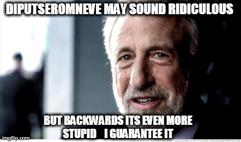 I Guarantee It | DIPUTSEROMNEVE MAY SOUND RIDICULOUS  BUT BACKWARDS ITS EVEN MORE STUPID    I GUARANTEE IT | image tagged in memes,i guarantee it | made w/ Imgflip meme maker