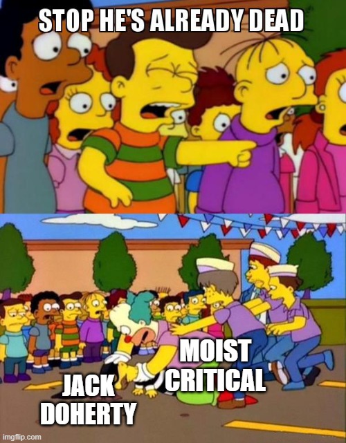 its still funny | moist critical; jack doherty | image tagged in stop he's already dead | made w/ Imgflip meme maker
