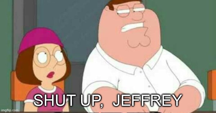 shut up meg | shut up,  jeffrey | image tagged in shut up meg | made w/ Imgflip meme maker