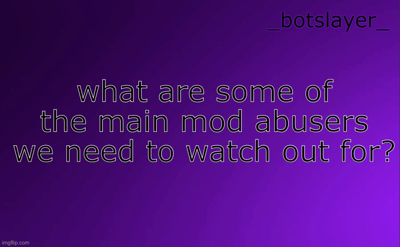 botslayer announcement temp v4 | what are some of the main mod abusers we need to watch out for? | image tagged in botslayer announcement temp v4 | made w/ Imgflip meme maker