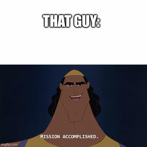 Mission Accomplished | That guy: | image tagged in mission accomplished | made w/ Imgflip meme maker
