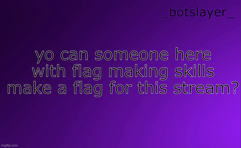 botslayer announcement temp v4 | yo can someone here with flag making skills make a flag for this stream? | image tagged in botslayer announcement temp v4 | made w/ Imgflip meme maker