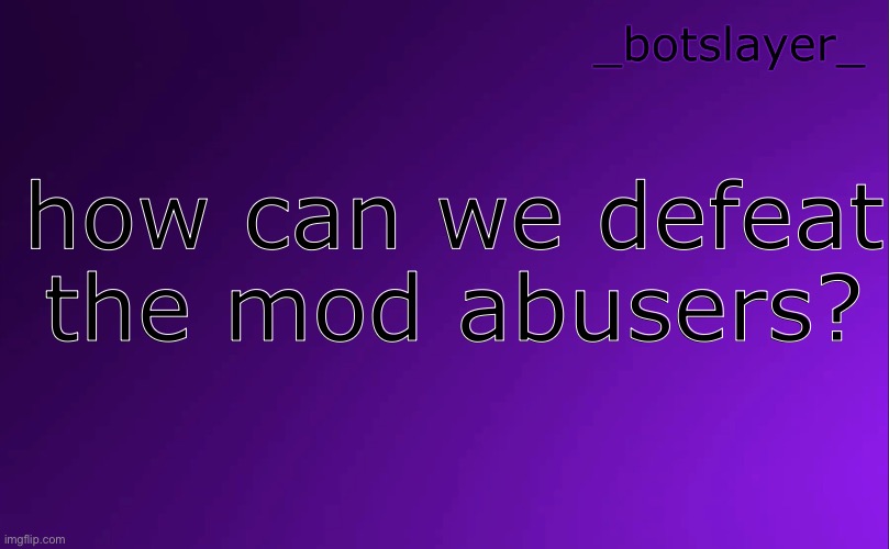 botslayer announcement temp v4 | how can we defeat the mod abusers? | image tagged in botslayer announcement temp v4 | made w/ Imgflip meme maker