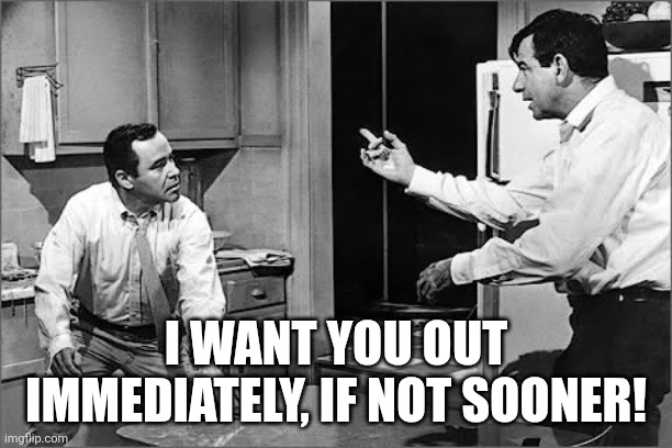 I want you out immediately, if not sooner! | image tagged in fb_img_1781993766878 jpg | made w/ Imgflip meme maker
