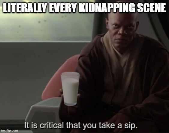 It is critical that you take a sip | literally every kidnapping scene | image tagged in it is critical that you take a sip | made w/ Imgflip meme maker