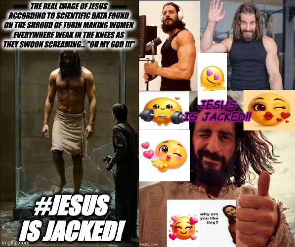 #Jesus is Jacked...What Women Really Want...Jesus The Perfect Husband | The Real Image of Jesus according to Scientific Data Found on The Shroud of Turin making Women everywhere weak in the knees as they swoon screaming... "Oh my God !!!"; #Jesus is Jacked! | image tagged in christian memes | made w/ Imgflip meme maker