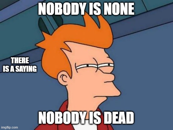 Nobody (Remake) | NOBODY IS NONE; There is a saying; NOBODY IS DEAD | image tagged in memes,futurama fry,remix | made w/ Imgflip meme maker