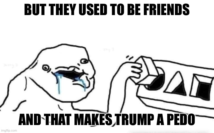 But they used to be friends And that makes Trump a pedo | image tagged in stupid dumb drooling puzzle | made w/ Imgflip meme maker