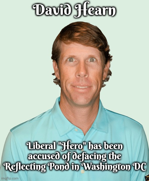 Now , you're just being silly | David Hearn; Liberal "Hero" has been accused of defacing the Reflecting Pond in Washington DC | image tagged in pealing paint,well yes but actually no,vandalism,liberal coward,silly,tds | made w/ Imgflip meme maker